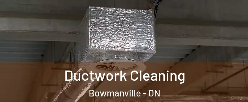 Ductwork Cleaning Bowmanville - ON