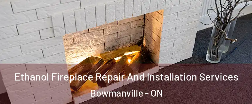 Ethanol Fireplace Repair And Installation Services Bowmanville - ON