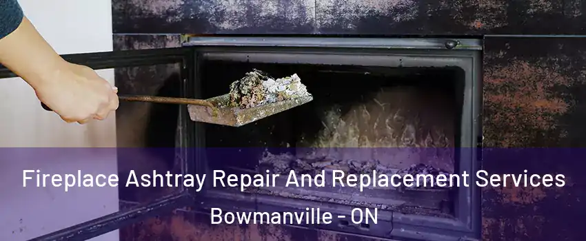 Fireplace Ashtray Repair And Replacement Services Bowmanville - ON
