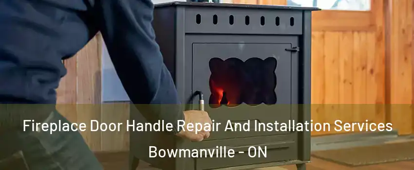 Fireplace Door Handle Repair And Installation Services Bowmanville - ON