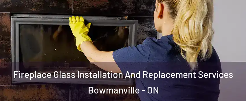 Fireplace Glass Installation And Replacement Services Bowmanville - ON