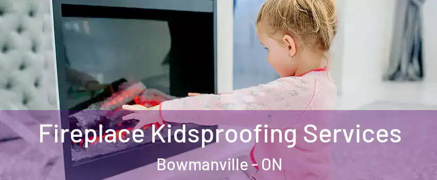 Fireplace Kidsproofing Services Bowmanville - ON