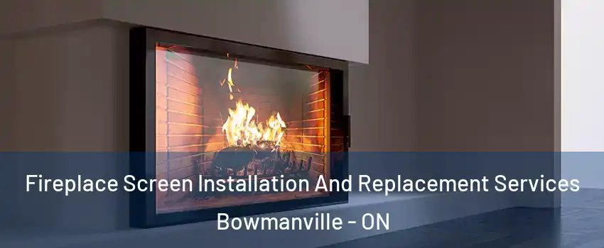Fireplace Screen Installation And Replacement Services Bowmanville - ON
