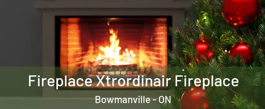 Fireplace Xtrordinair Fireplace Bowmanville - ON