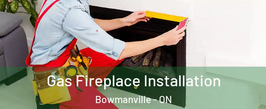 Gas Fireplace Installation Bowmanville - ON