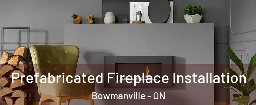Prefabricated Fireplace Installation Bowmanville - ON