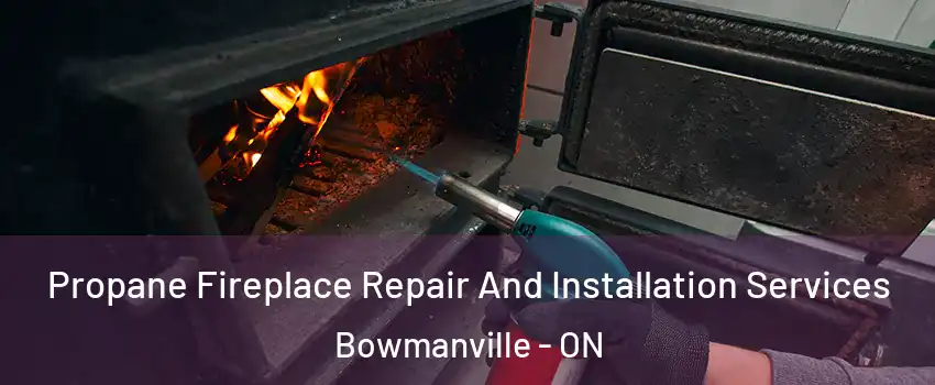 Propane Fireplace Repair And Installation Services Bowmanville - ON