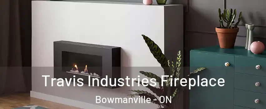 Travis Industries Fireplace Bowmanville - ON