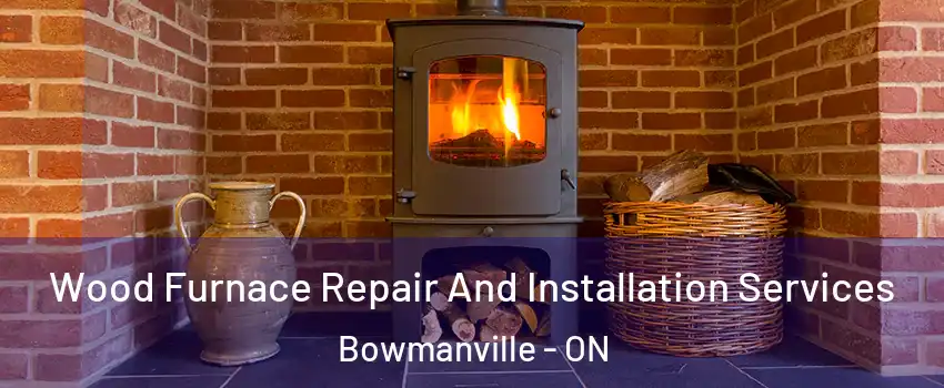Wood Furnace Repair And Installation Services Bowmanville - ON